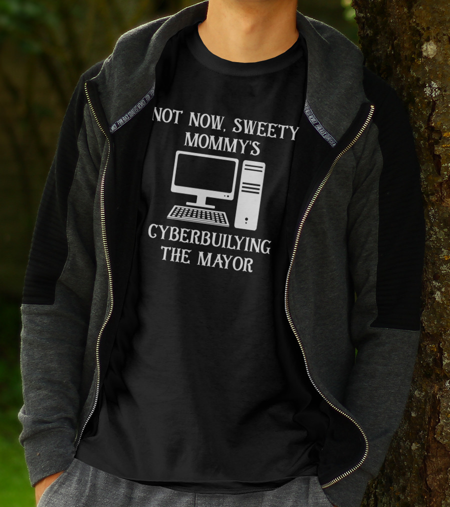 Not Now Sweety Mommy's Cyberbuilying The Mayor Computer Humor T-Shirt