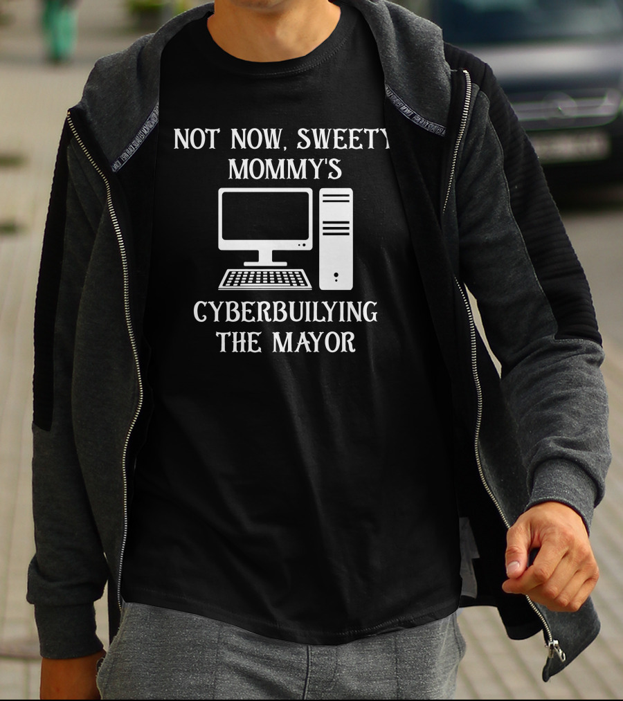 Not Now Sweety Mommy's Cyberbuilying The Mayor Computer Humor T-Shirt