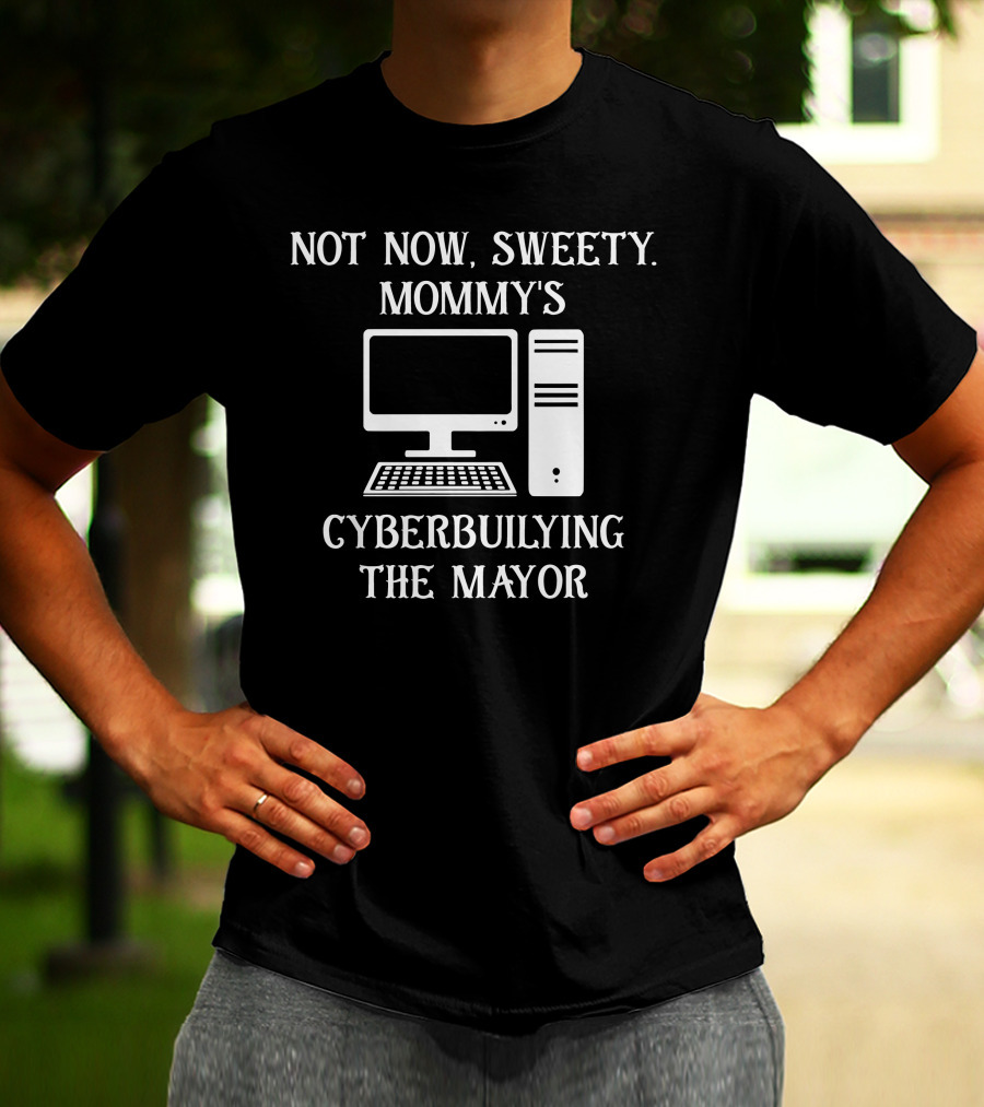 Not Now Sweety Mommy's Cyberbuilying The Mayor Computer Humor T-Shirt