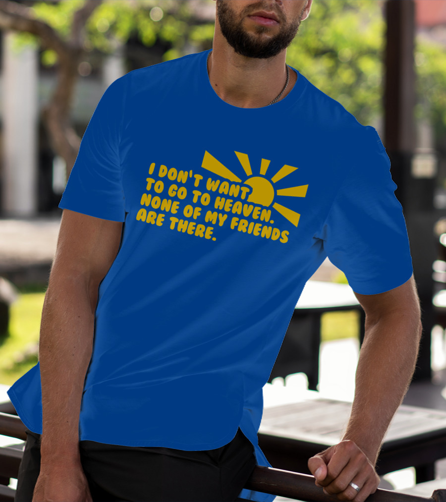 I Don't Want To Go To Heaven None Of My Friends Are There Yellow Sun T-Shirt