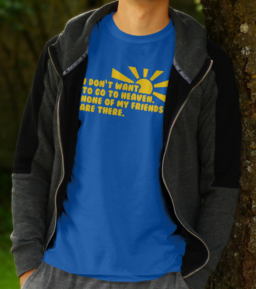 I Don't Want To Go To Heaven None Of My Friends Are There Yellow Sun T-Shirt