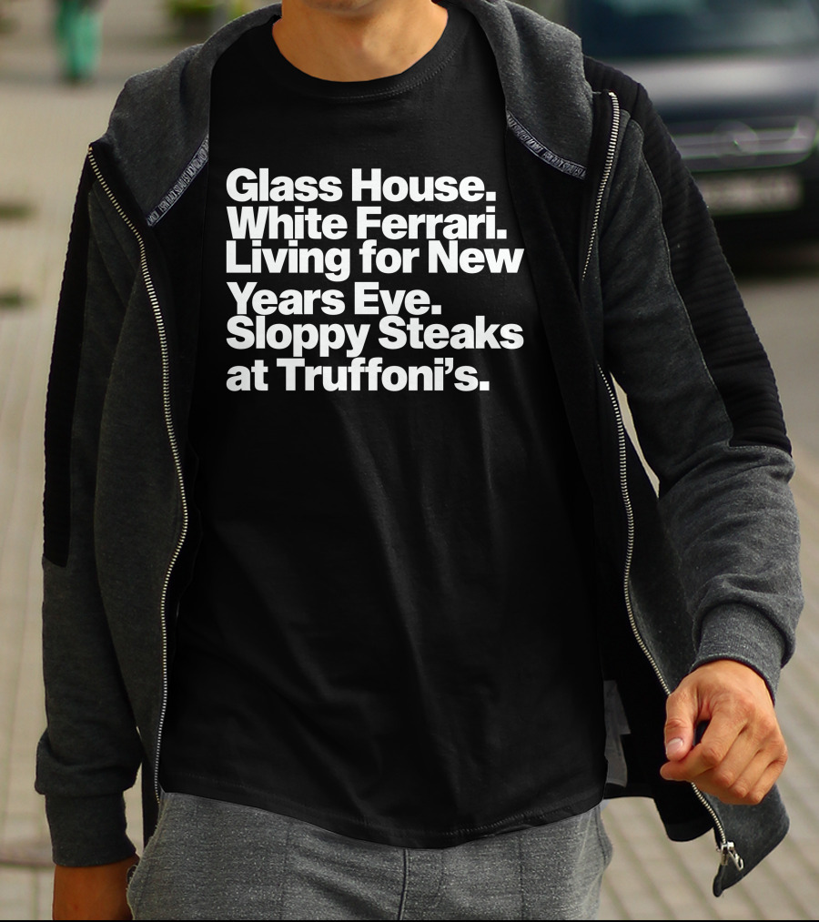 Glass House White Ferrari Living For New Years Eve Sloppy Steaks At Truffoni’s T-Shirt