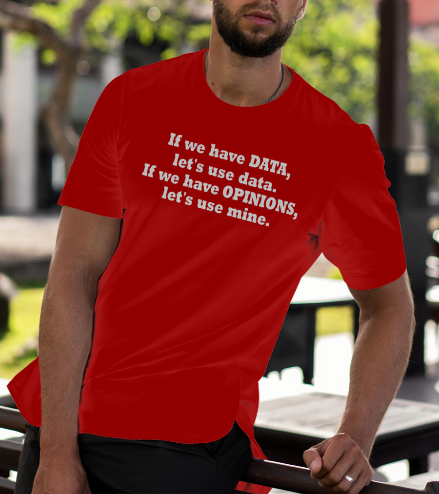 If We Have Data Let's Use Data If We Have Opinions Let's Use Mine Bold White Text On Red T-Shirt