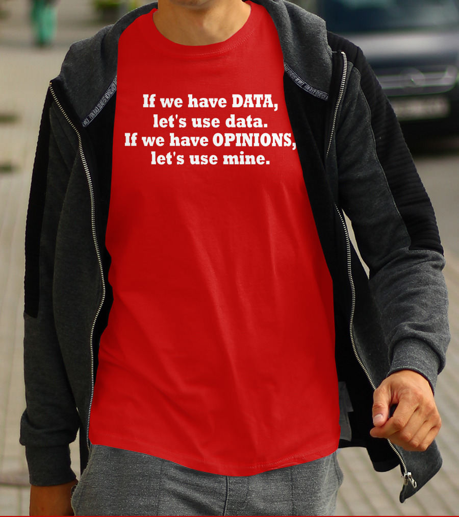 If We Have Data Let's Use Data If We Have Opinions Let's Use Mine Bold White Text On Red T-Shirt