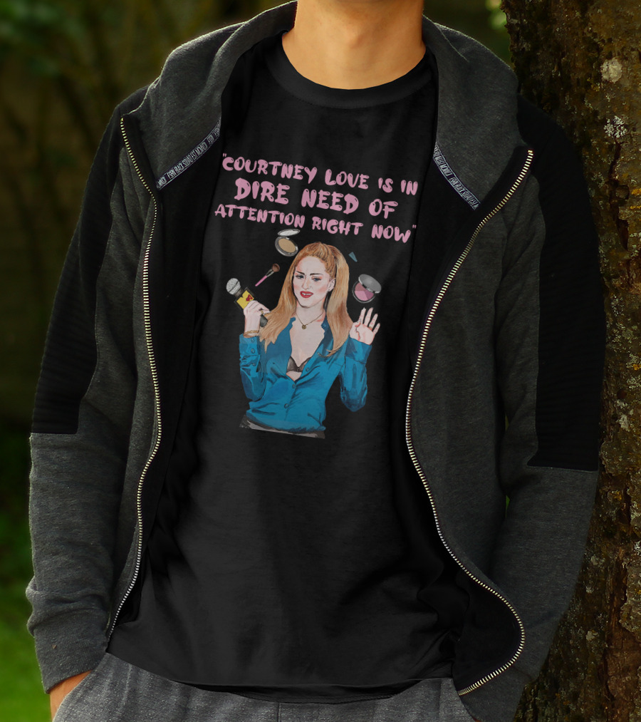 Courtney Love Is In Dire Need Of Attention Right Now T-Shirt