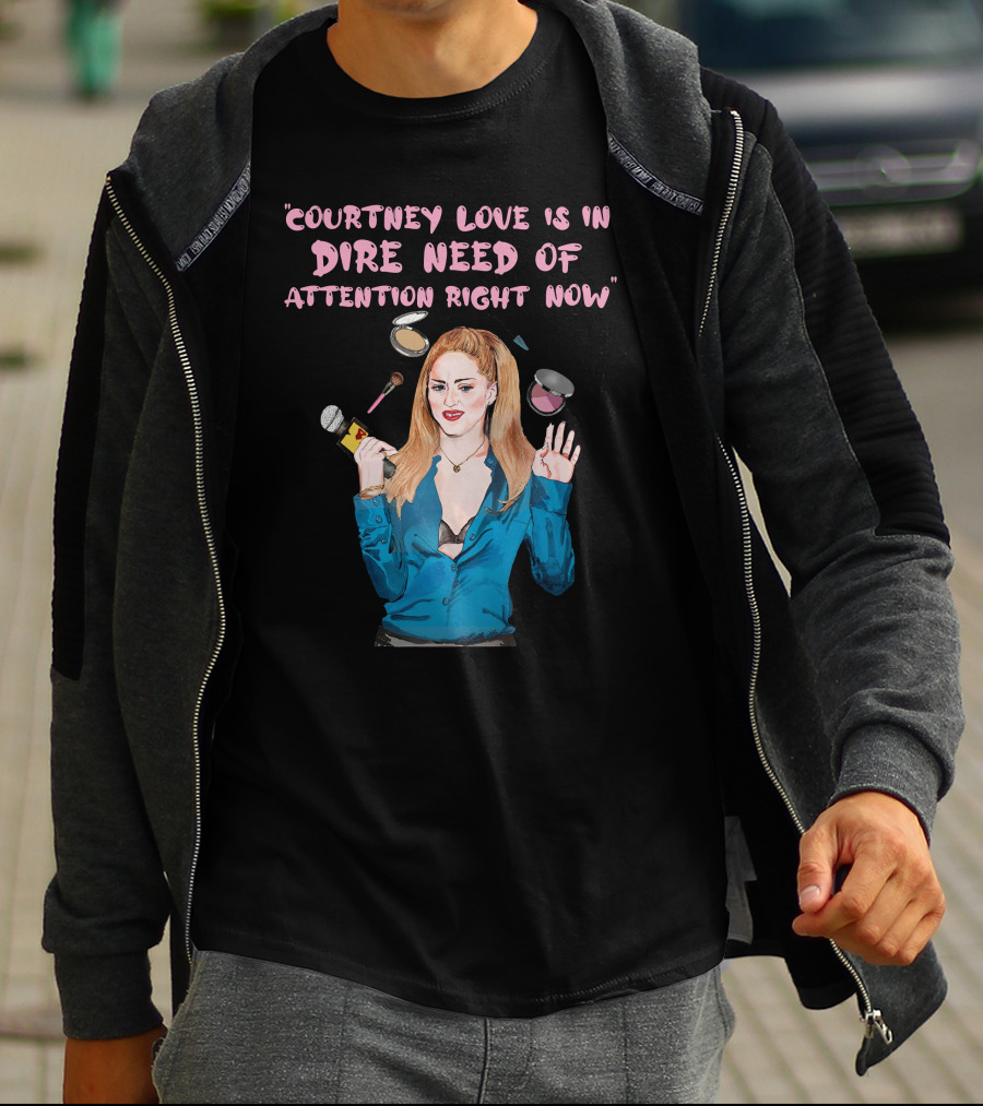 Courtney Love Is In Dire Need Of Attention Right Now T-Shirt