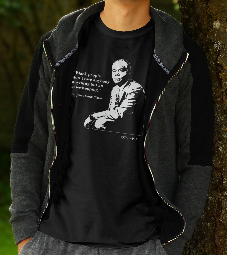 Dr. John Henrik Clarke Quote Black People Don't Owe Anybody Anything But An Ass-Whooping Hotep-ish T-Shirt