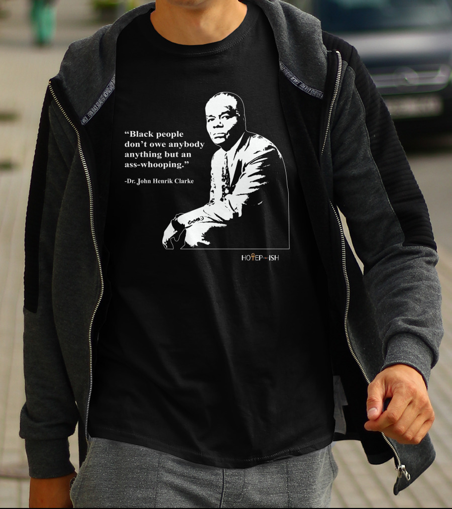 Dr. John Henrik Clarke Quote Black People Don't Owe Anybody Anything But An Ass-Whooping Hotep-ish T-Shirt