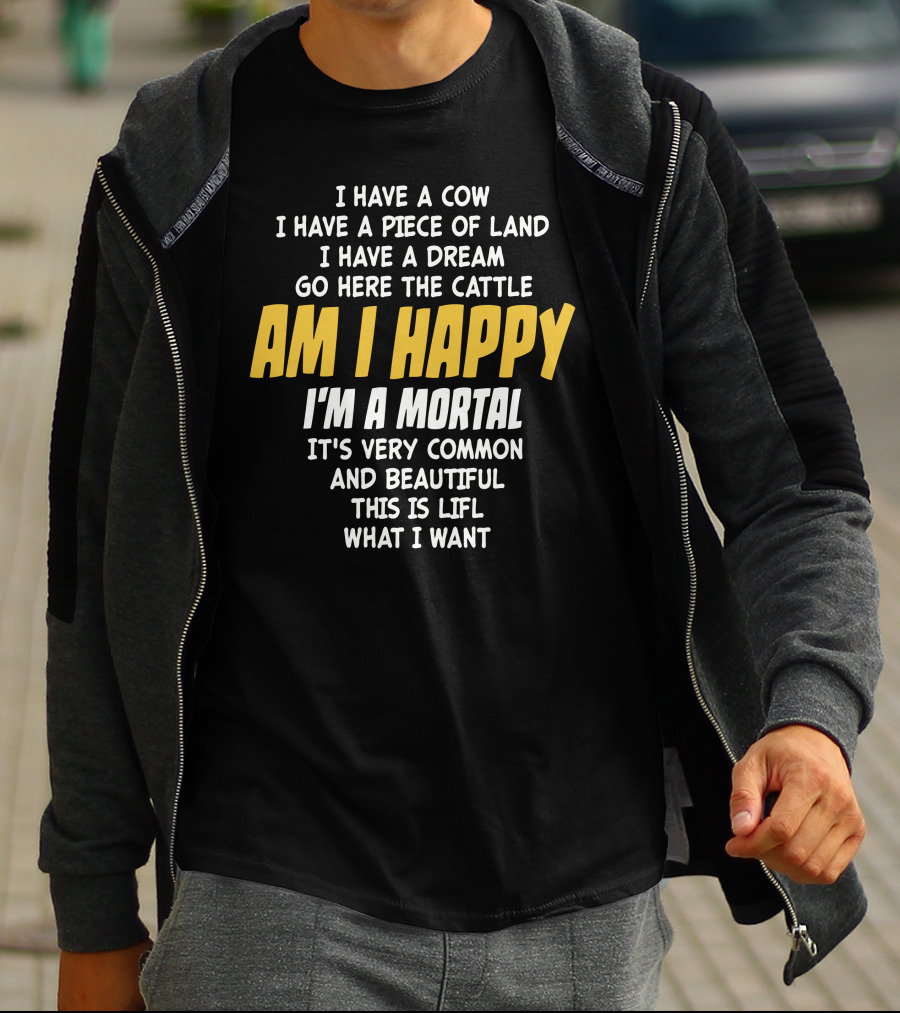 I Have A Cow I Have A Piece Of Land I Have A Dream Go Here The Cattle Am I Happy I'm A Mortal It's Very Common And Beautiful This Is Lifl What I Want T-Shirt