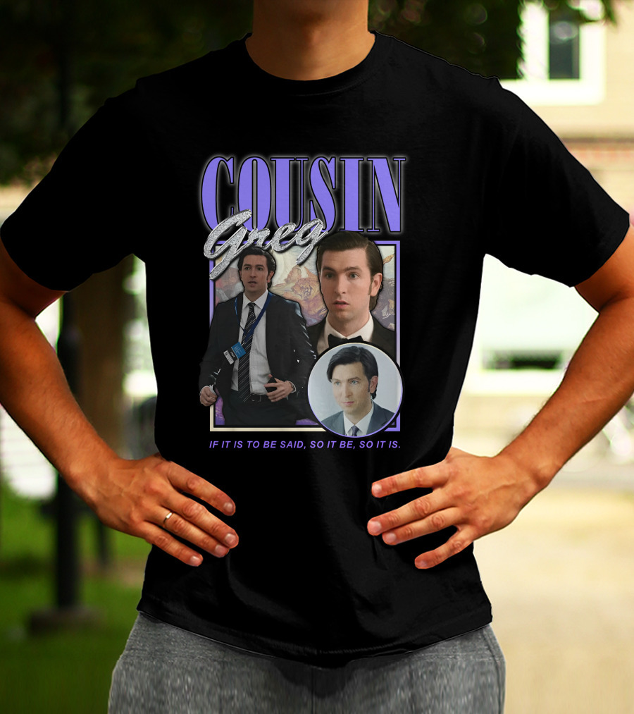 COUSIN GREG IF IT IS TO BE SAID SO IT BE SO IT IS T-Shirt