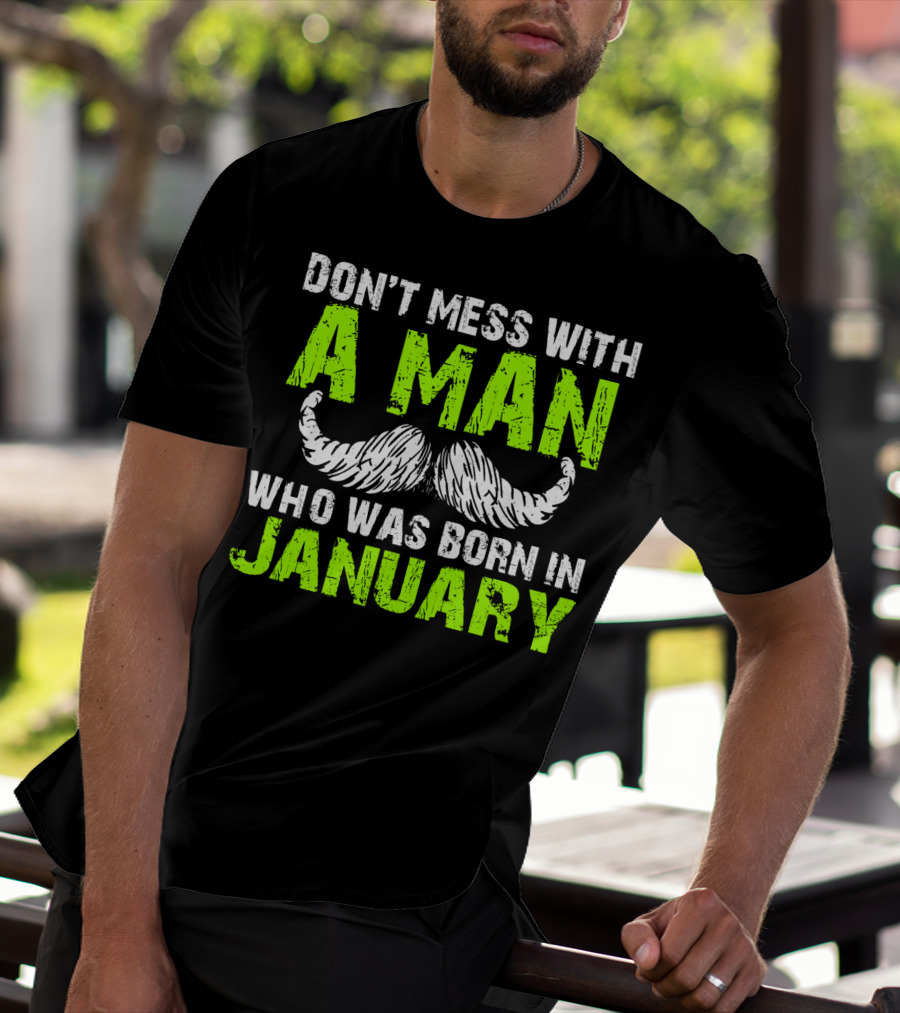 DON'T MESS WITH A MAN WHO WAS BORN IN JANUARY T-Shirt