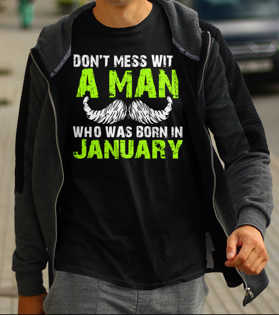 DON'T MESS WITH A MAN WHO WAS BORN IN JANUARY T-Shirt