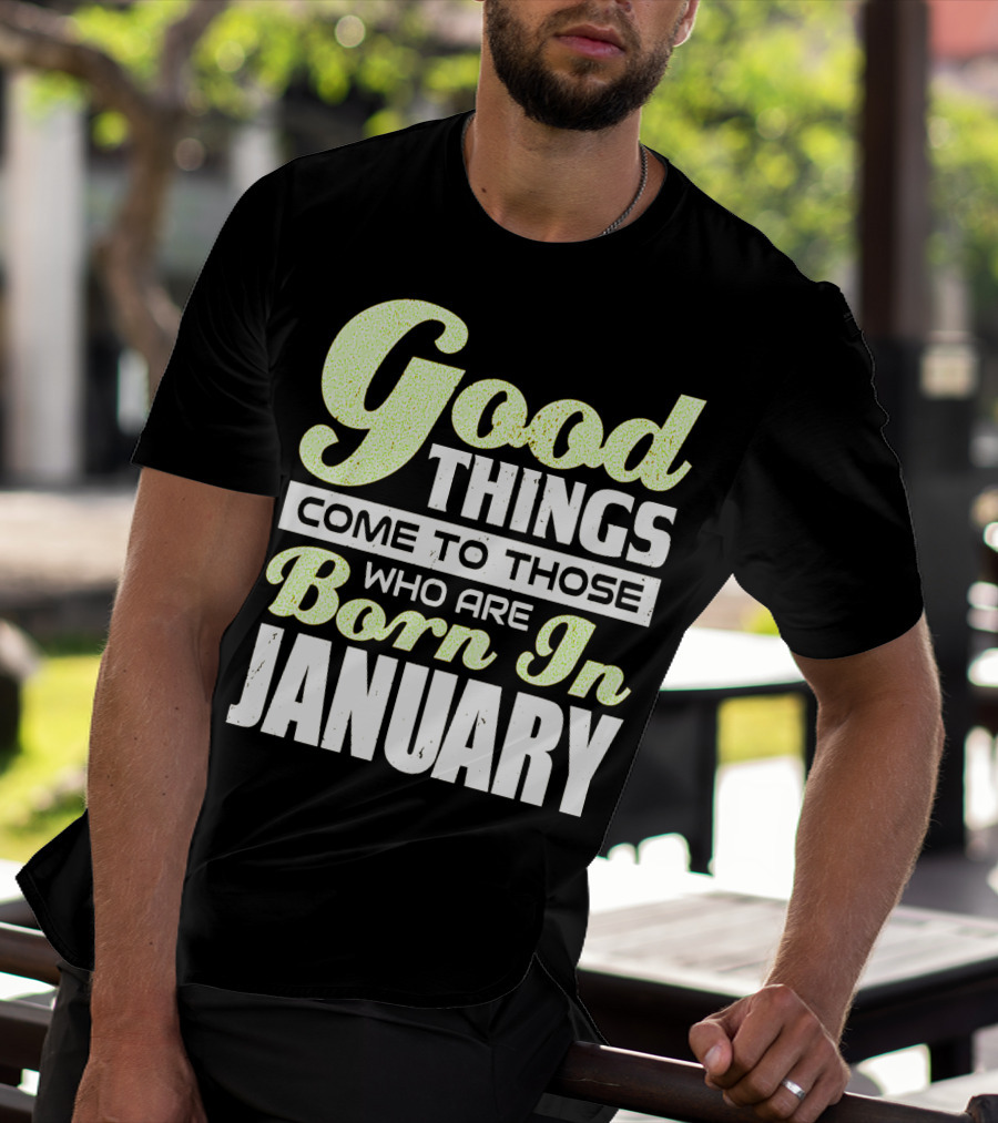 Good Things Come To Those Who Are Born In January T-Shirt