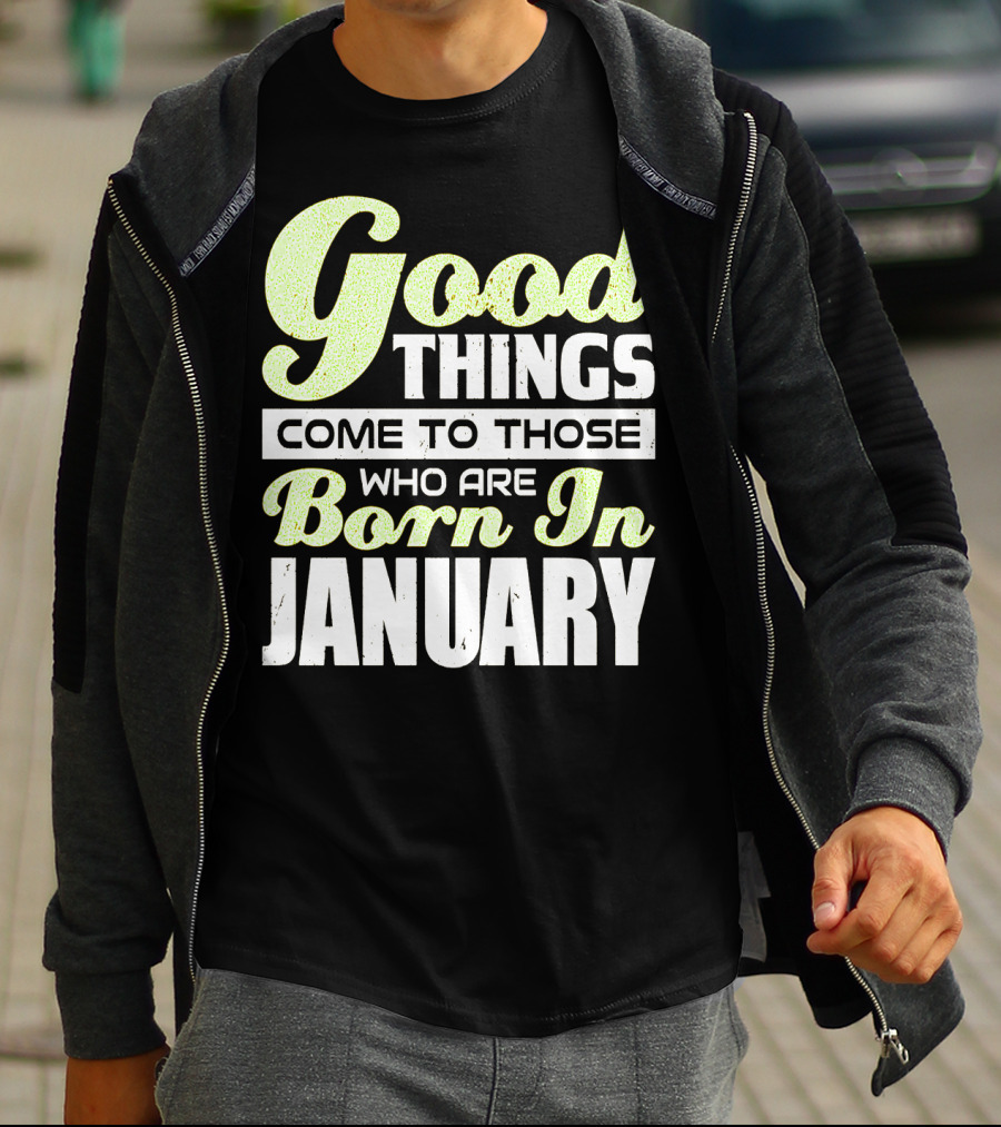 Good Things Come To Those Who Are Born In January T-Shirt