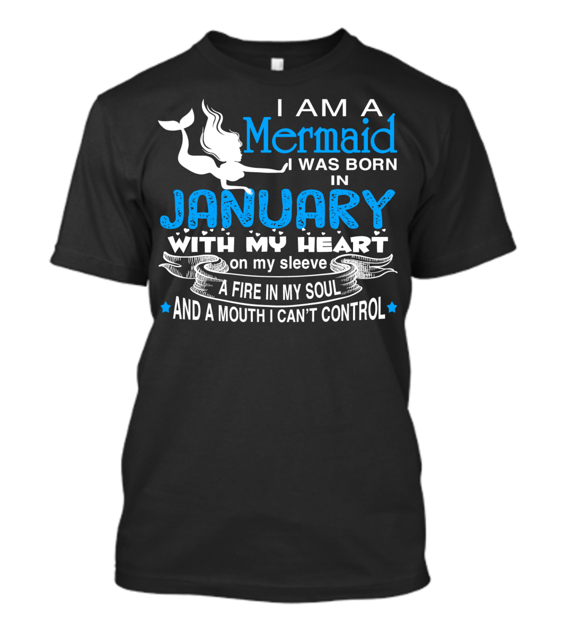 I Am A Mermaid I Was Born In January With My Heart On My Sleeve A Fire In My Soul And A Mouth I Can’t Control T-Shirt