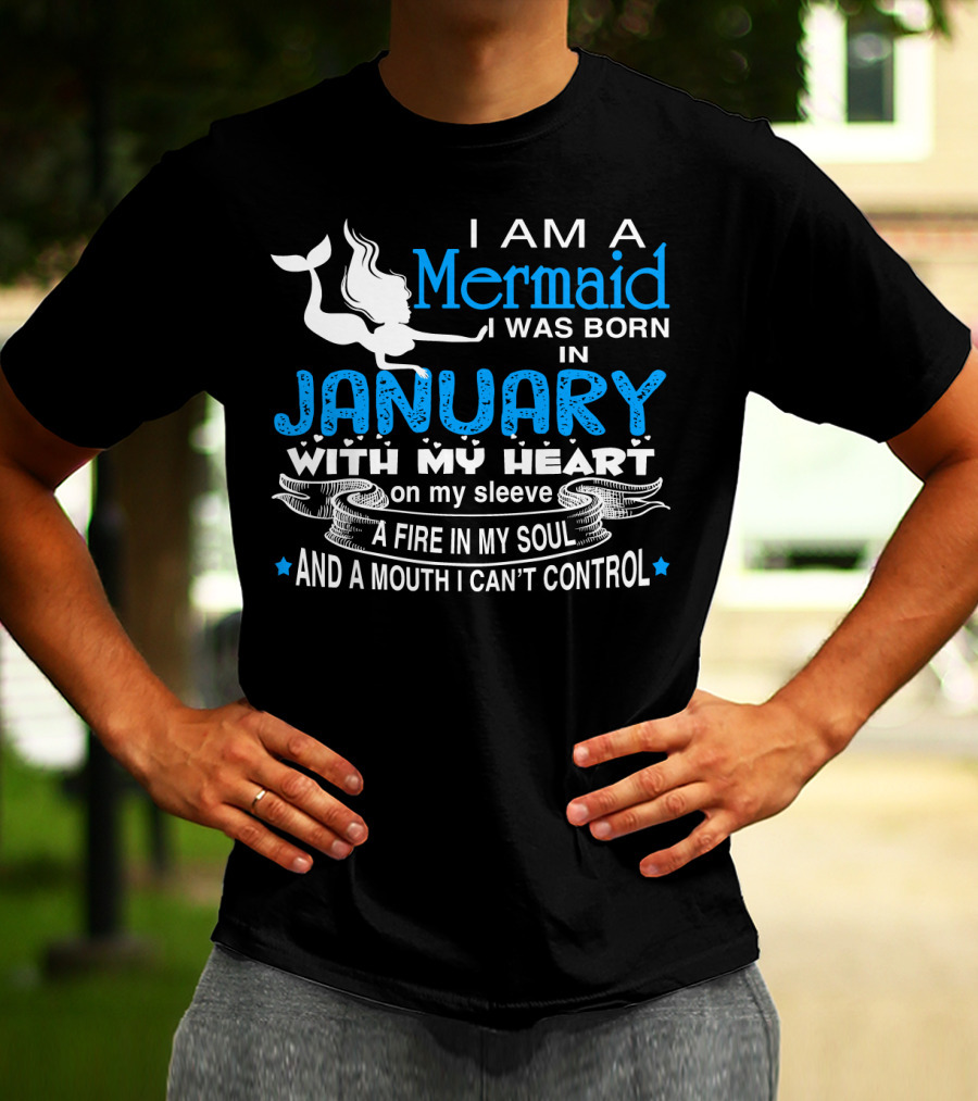 I Am A Mermaid I Was Born In January With My Heart On My Sleeve A Fire In My Soul And A Mouth I Can’t Control T-Shirt
