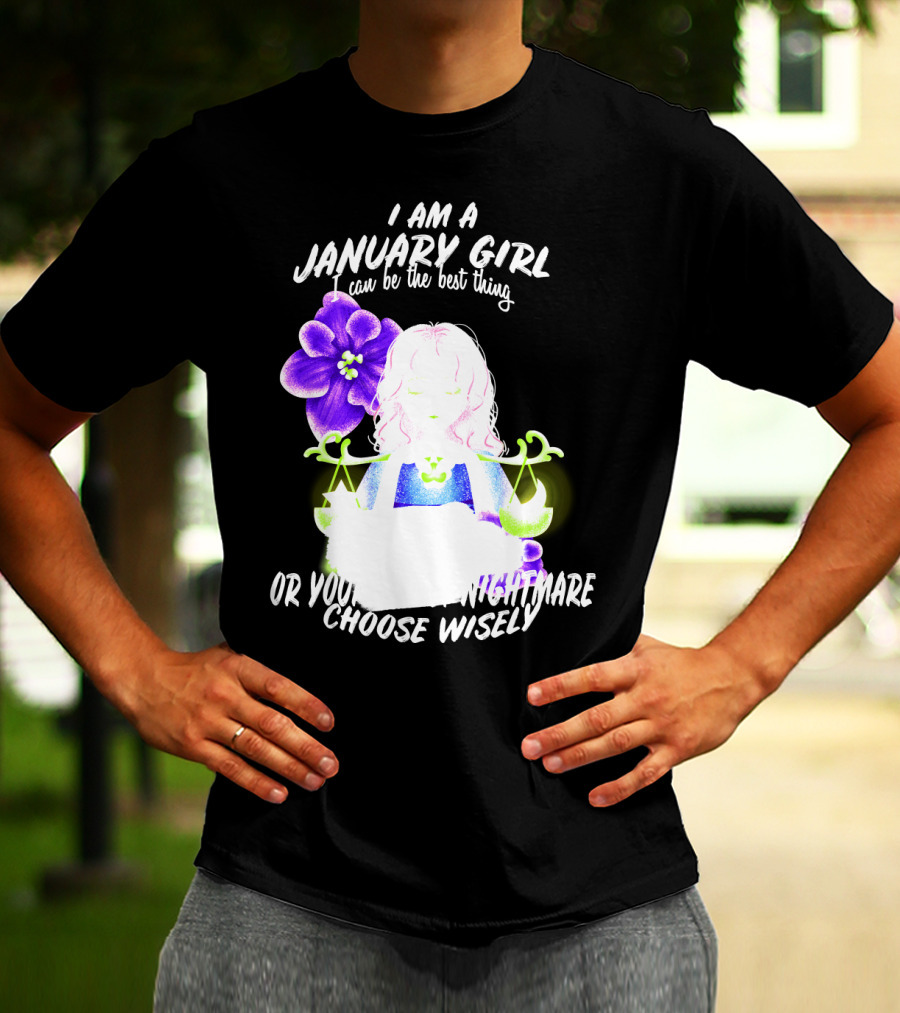 I Am A January Girl Can Be The Best Thing Or Your Worst Nightmare Choose Wisely T-Shirt