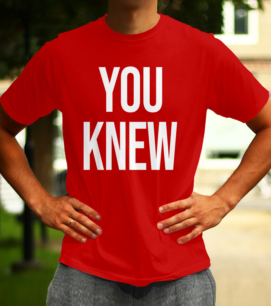 YOU KNEW T-Shirt