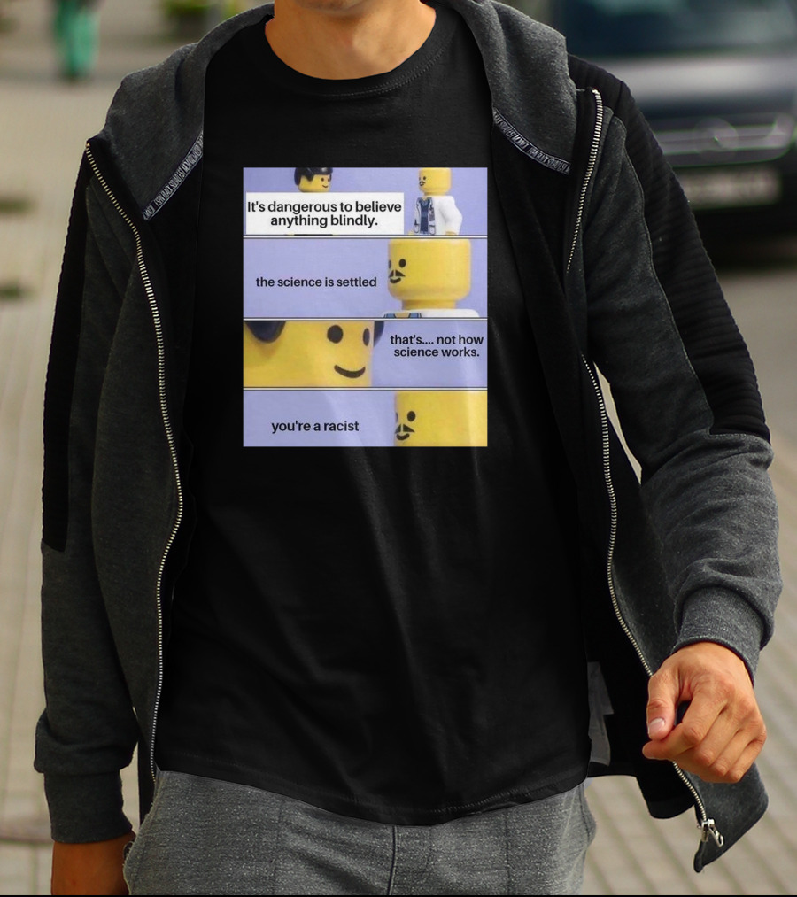 It's Dangerous To Believe Anything Blindly The Science Is Settled That's Not How Science Works You're A Racist T-Shirt