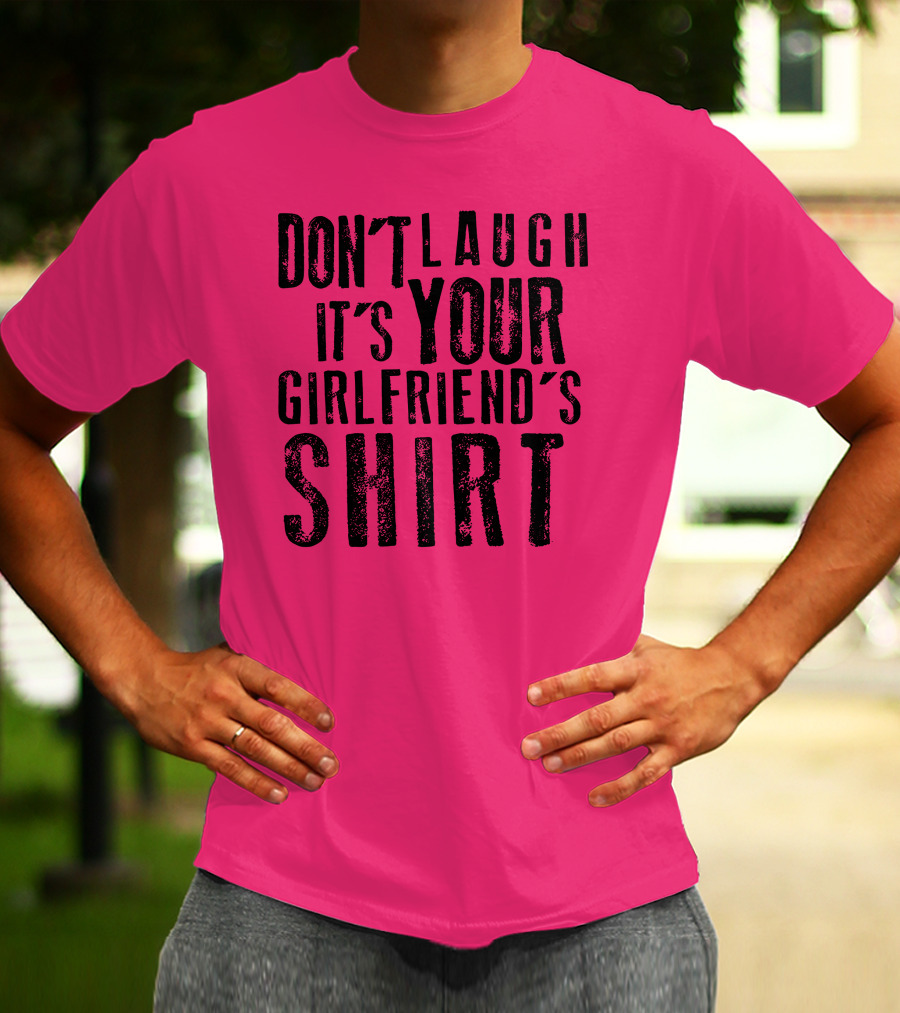 DON'T LAUGH IT'S YOUR GIRLFRIEND'S T-Shirt