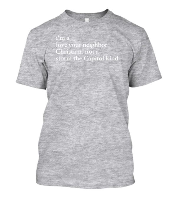 I'm A Love Your Neighbor Christian Not A Storm The Capitol Kind T-Shirt