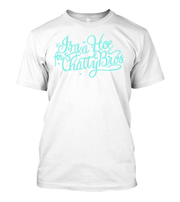 I'm A Hoe For Chatty Bros Merch Chatty Bros T-Shirt