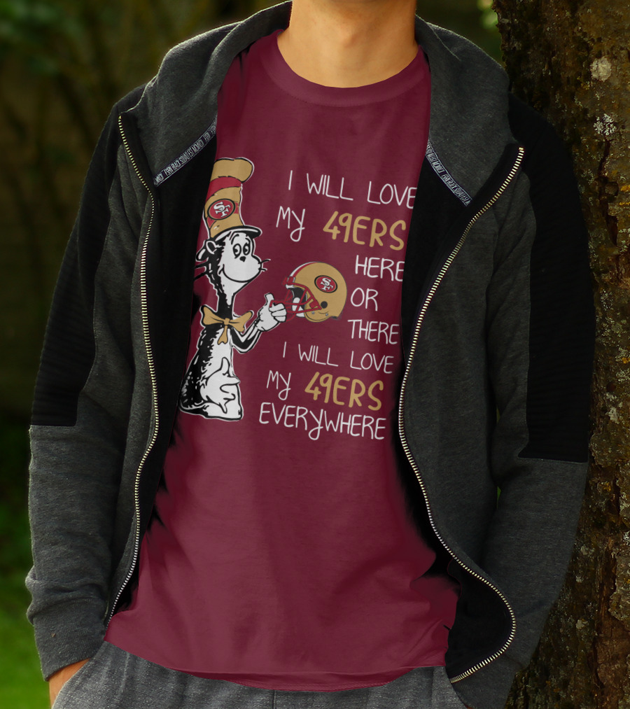 I Will Love My 49ers Here Or There I Will Love My 49ers Everywhere 49ers Football Cat In The Hat T-Shirt