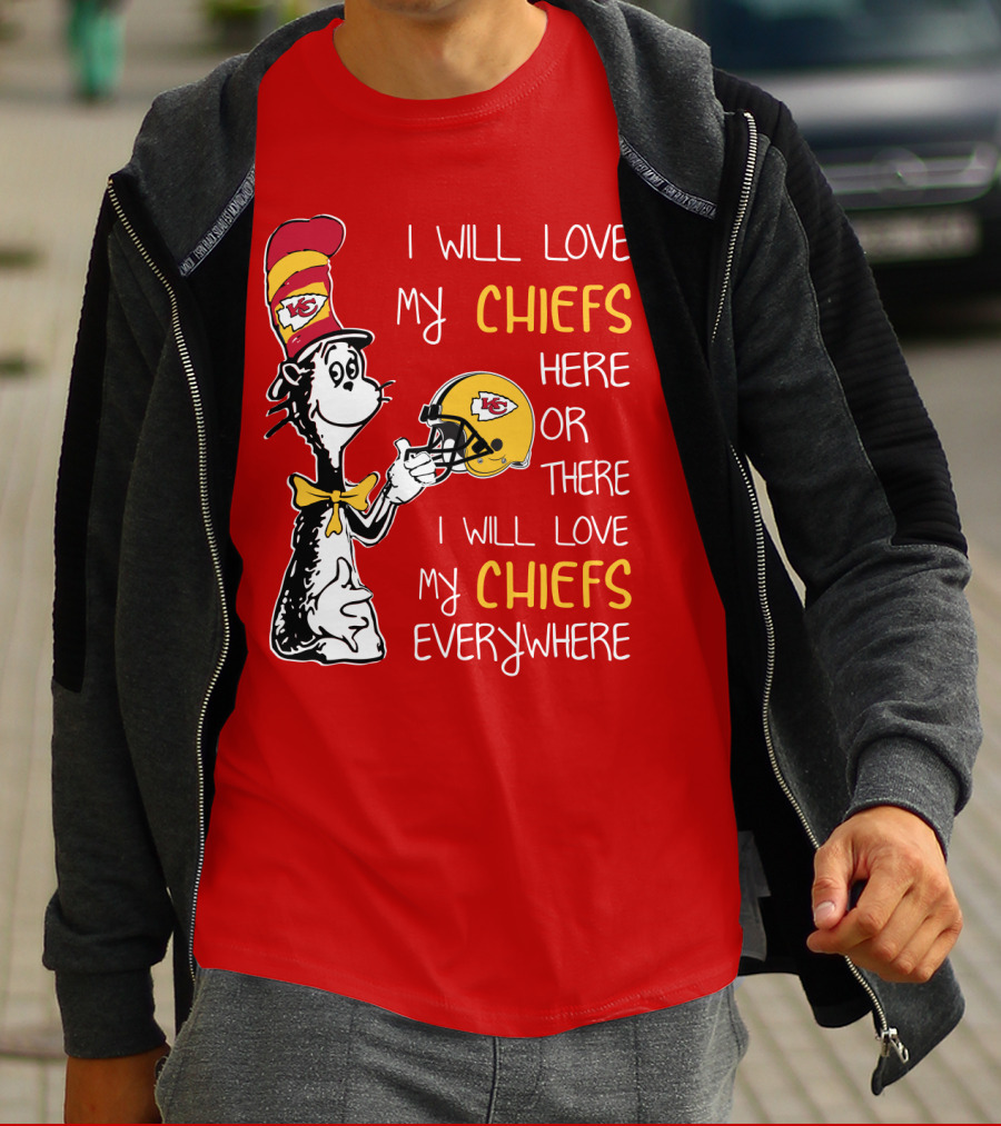 I Will Love My Chiefs Here Or There Everywhere Cat In The Hat Chiefs Edition T-Shirt