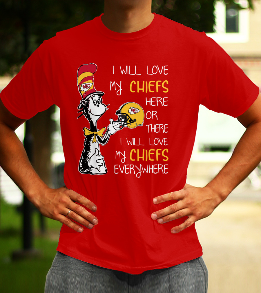 I Will Love My Chiefs Here Or There Everywhere Cat In The Hat Chiefs Edition T-Shirt