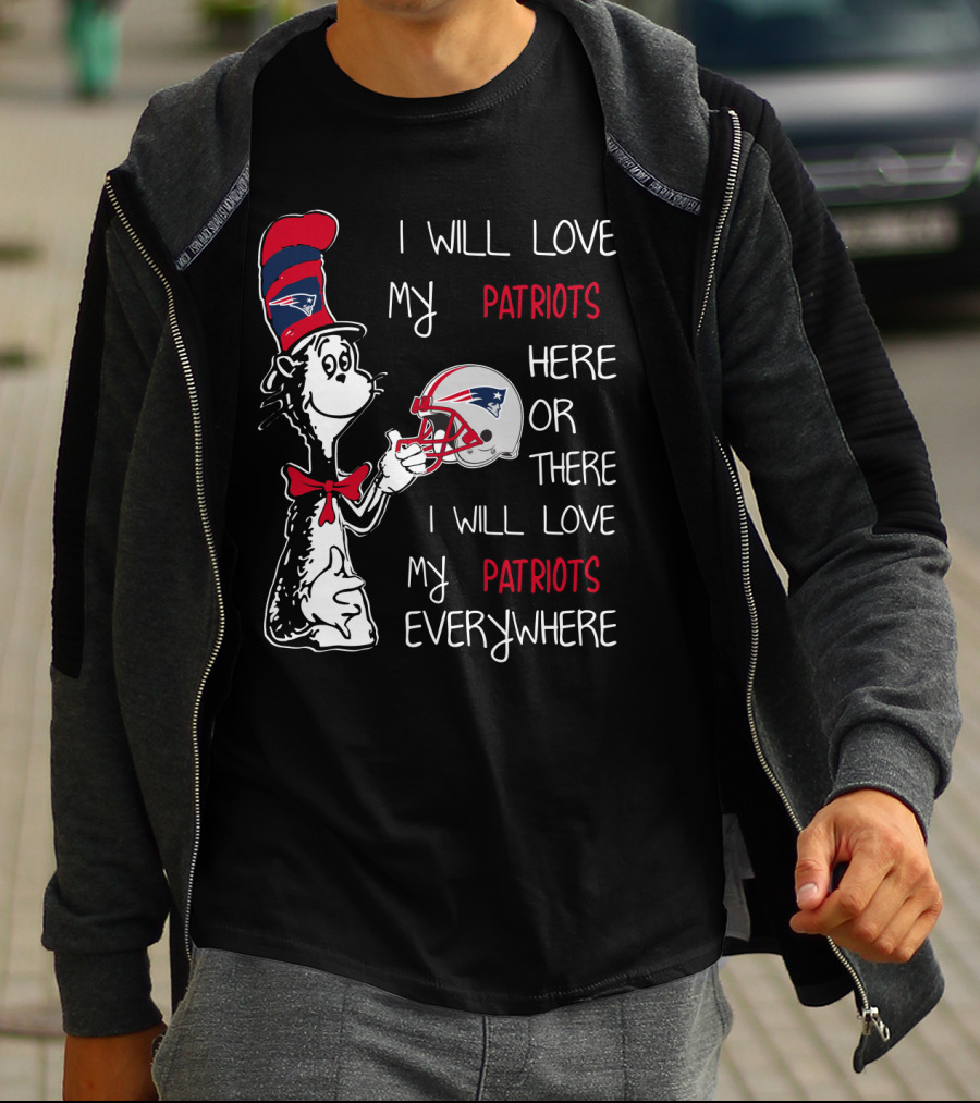 I Will Love My Patriots Here Or There I Will Love My Patriots Everywhere T-Shirt