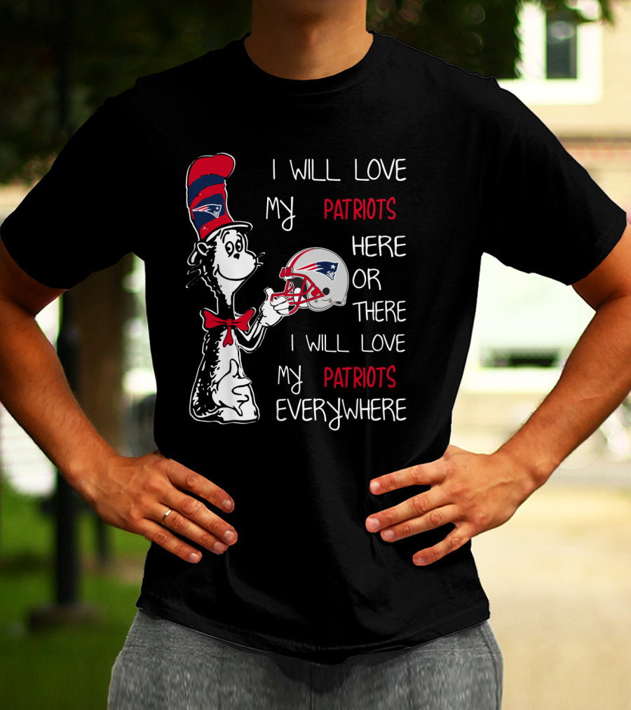 I Will Love My Patriots Here Or There I Will Love My Patriots Everywhere T-Shirt