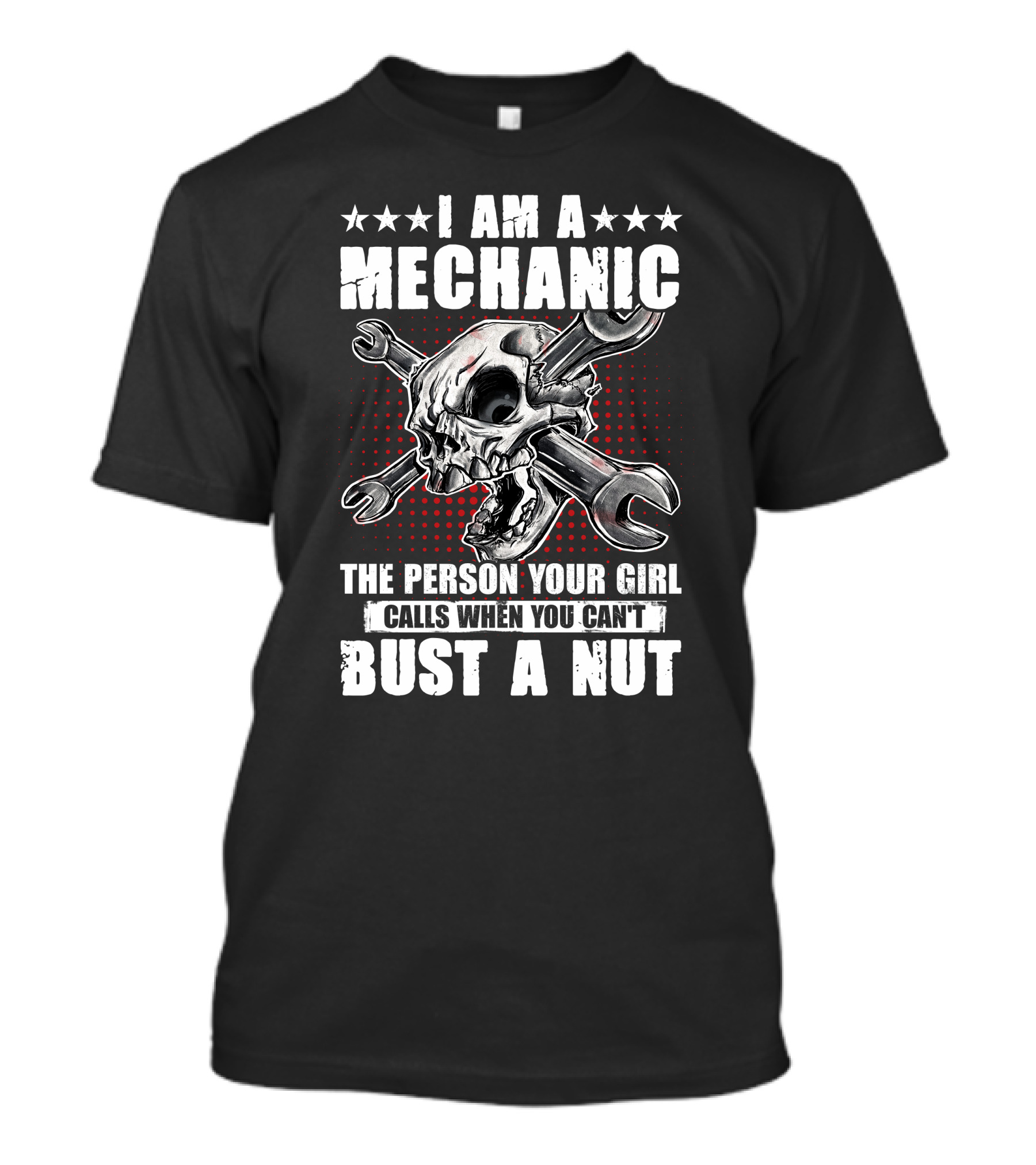 I Am A Mechanic The Person Your Girl Calls When You Can't Bust A Nut Skulls Wrenches T-Shirt