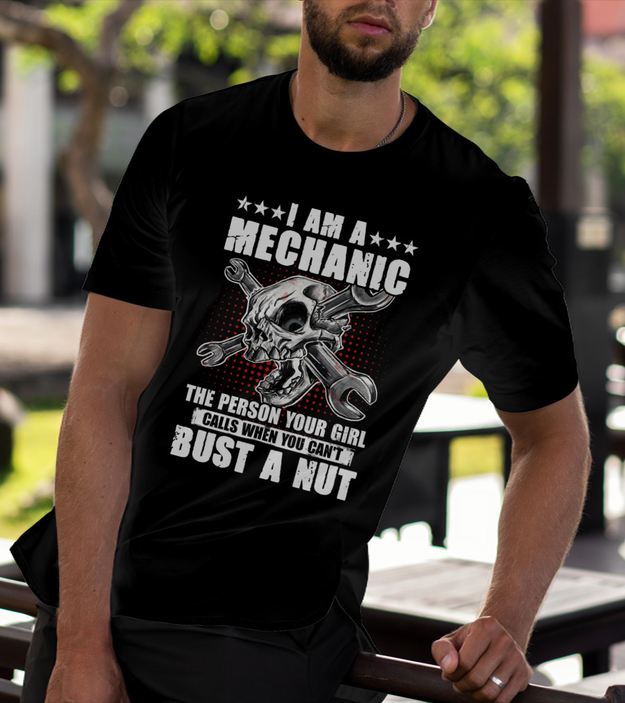 I Am A Mechanic The Person Your Girl Calls When You Can't Bust A Nut Skulls Wrenches T-Shirt