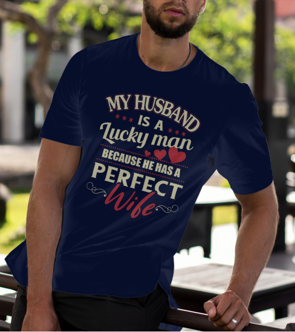 MY HUSBAND IS A LUCKY MAN BECAUSE HE HAS A PERFECT WIFE T-Shirt