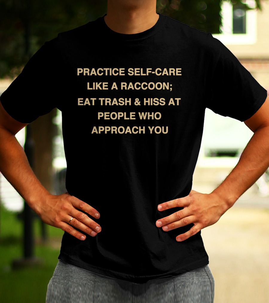 Practice Self-Care Like A Raccoon Eat Trash And Hiss At People Who Approach You T-Shirt