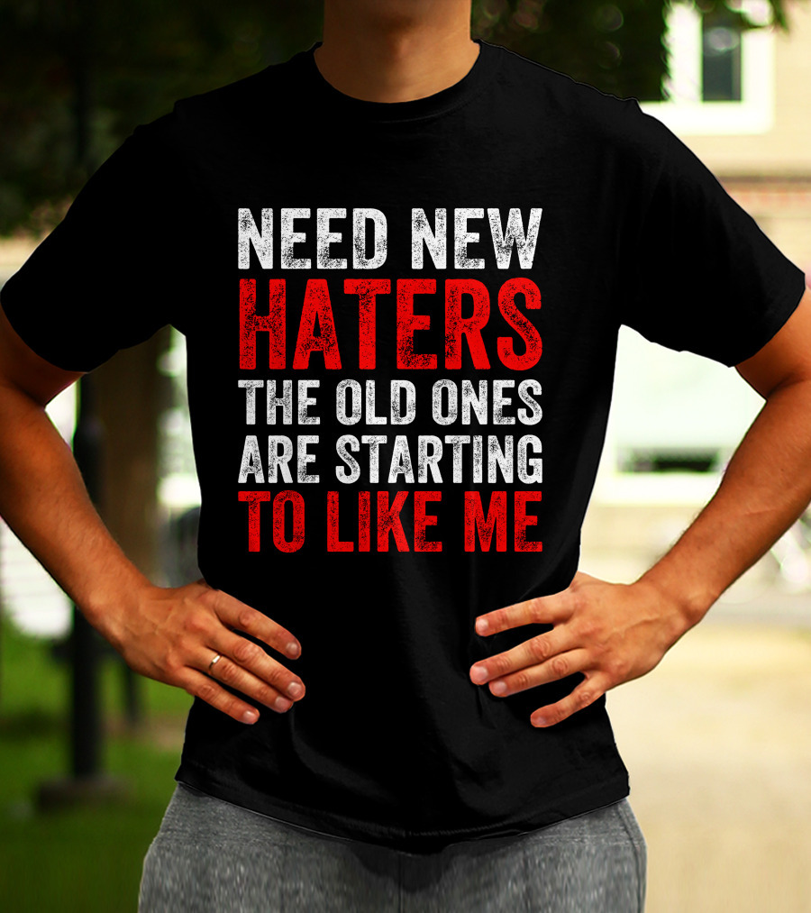 Need New Haters The Old Ones Are Starting To Like Me Dynamic Text T-Shirt