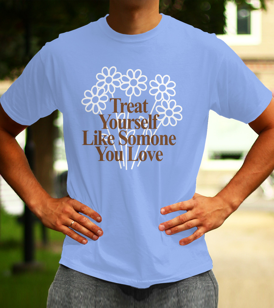 Treat Yourself Like Someone You Love Floral Design With Positive Message T-Shirt