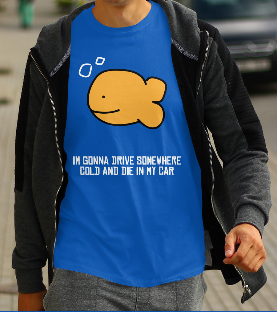 Im Gonna Drive Somewhere Cold And Die In My Car Martín Goldfish T-Shirt