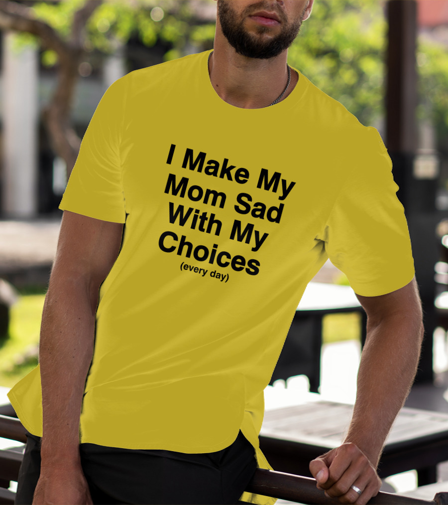 I Make My Mom Sad With My Choices Every Day Yellow T-Shirt