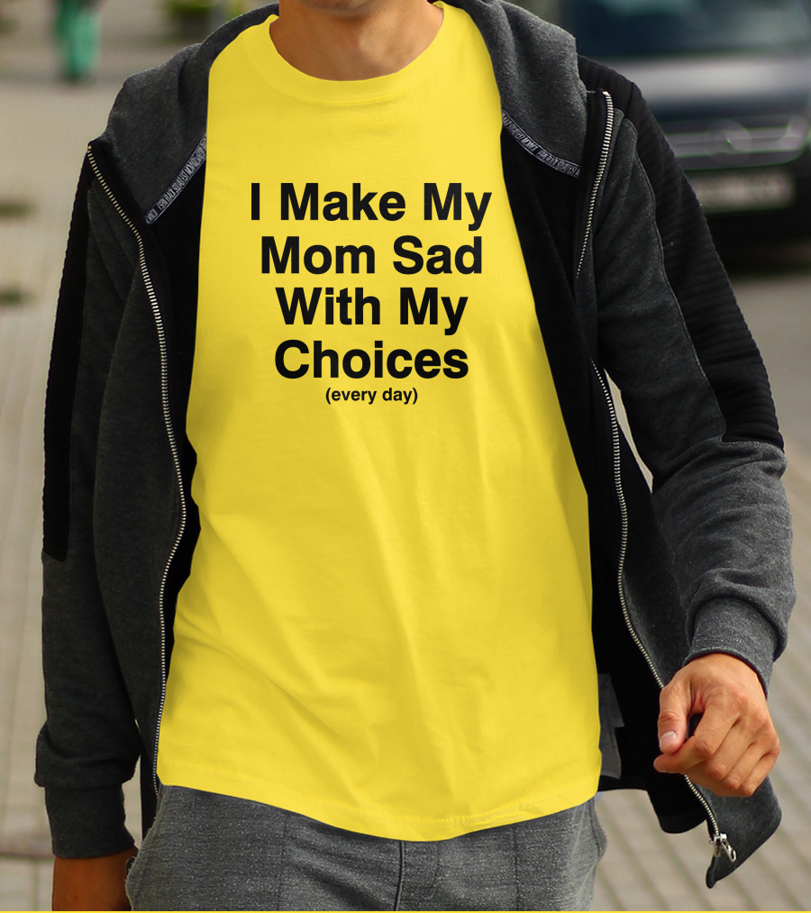 I Make My Mom Sad With My Choices Every Day Yellow T-Shirt