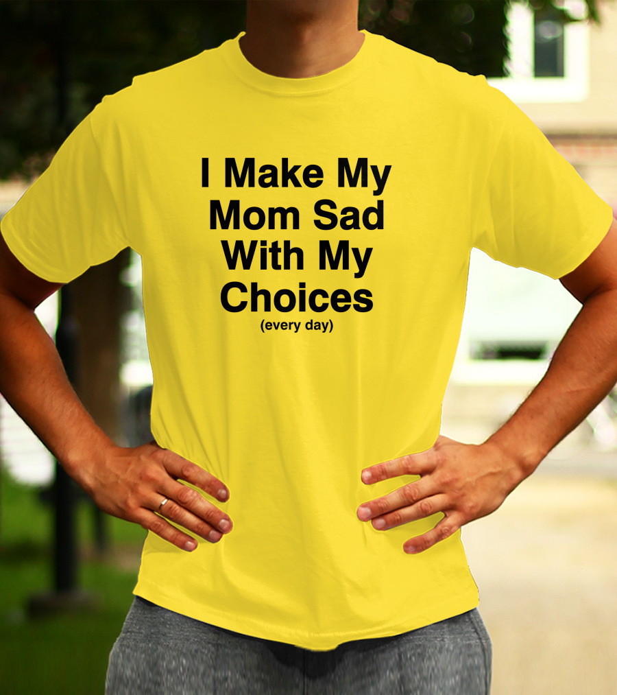 I Make My Mom Sad With My Choices Every Day Yellow T-Shirt