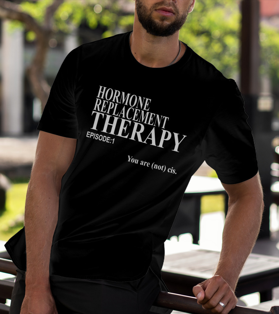 Hormone Replacement Therapy Episode 1 You Are (Not) Cis T-Shirt