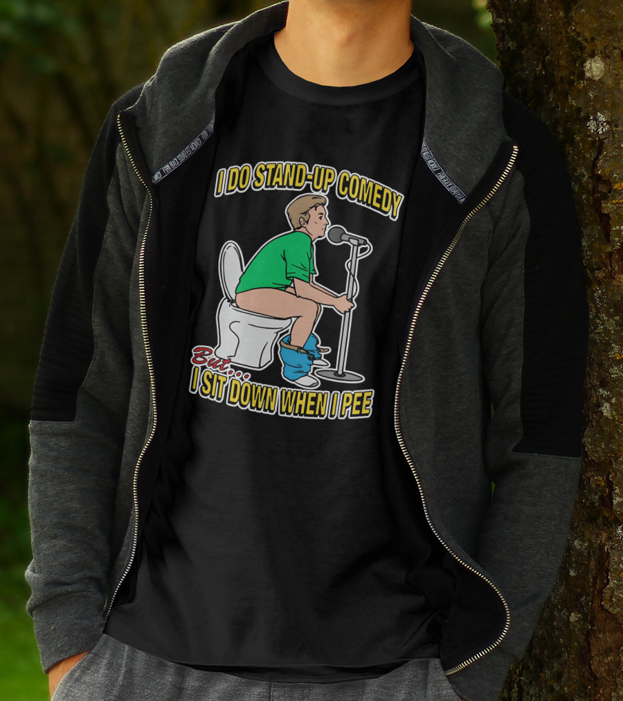 I Do Stand-Up Comedy But I Sit Down When I Pee T-Shirt