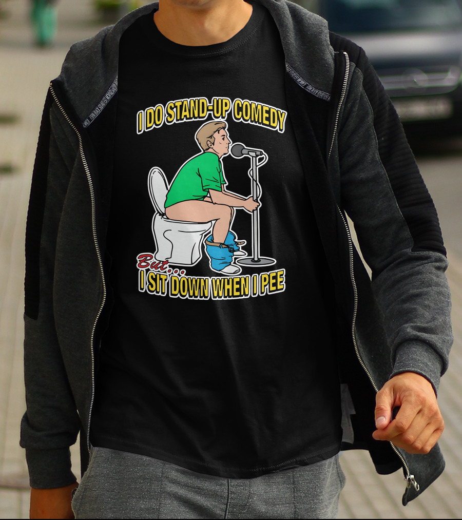 I Do Stand-Up Comedy But I Sit Down When I Pee T-Shirt