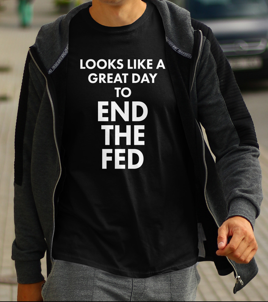 Looks Like A Great Day To End The Fed The Redheaded Libertarian T-Shirt