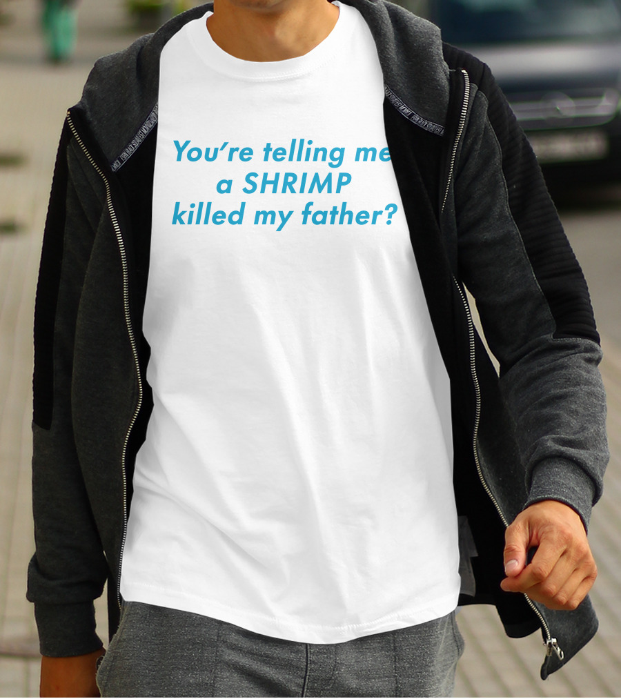 You're Telling Me A Shrimp Killed My Father? T-Shirt
