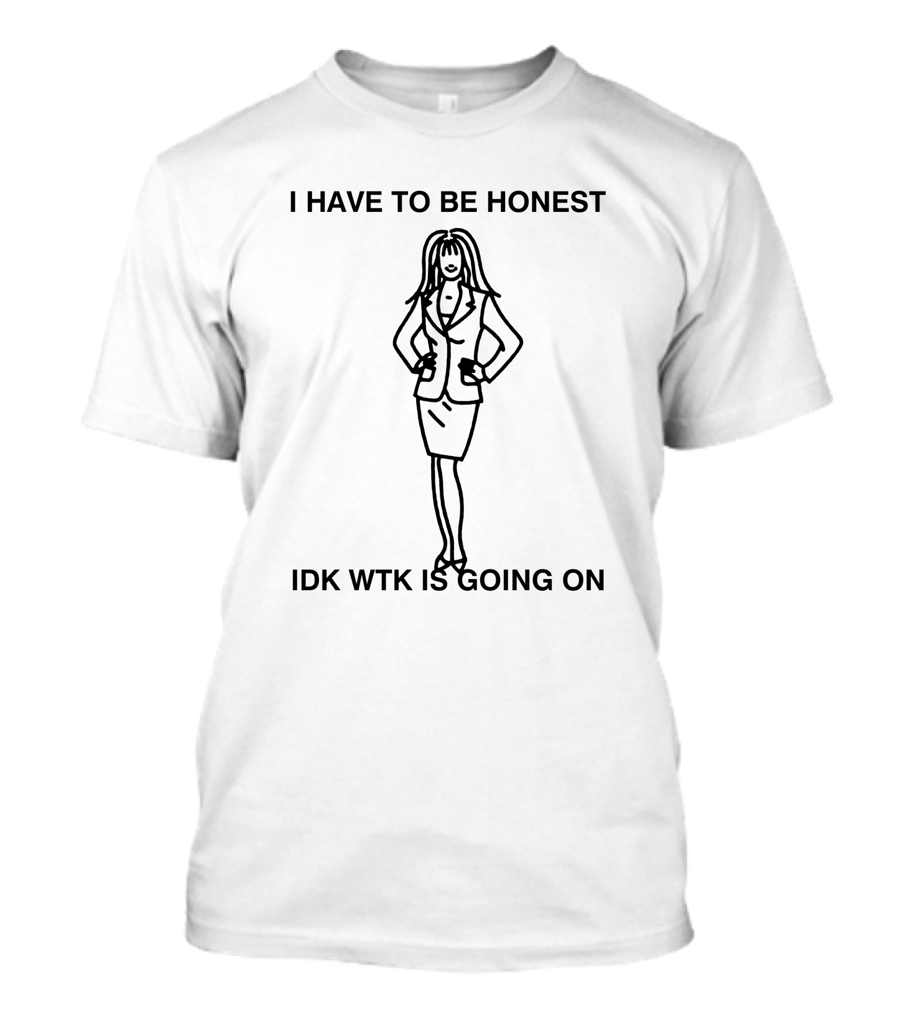 I Have To Be Honest Idk Wtk Is Going On Woman In Business Suit Line T-Shirt