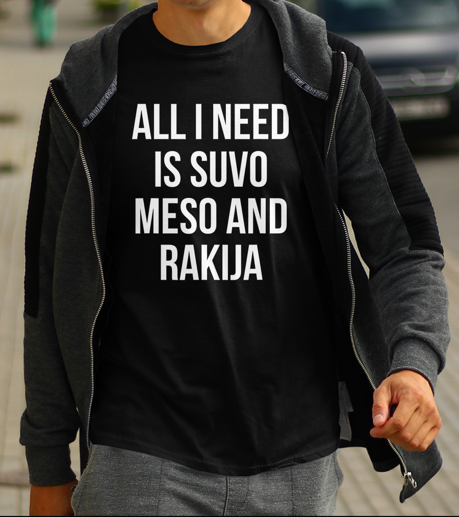 All I Need Is Suvo Meso And Rakija Serbian Essentials T-Shirt