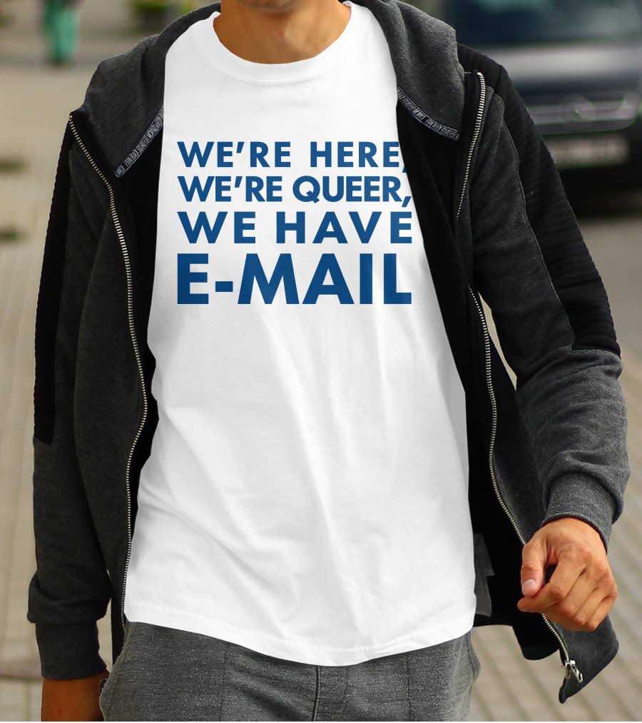 We're Here We're Queer We Have E-Mail T-Shirt