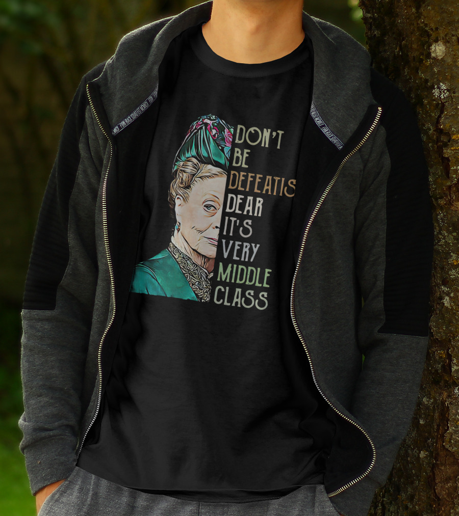 Don't Be Defeatist Dear It's Very Middle Class Downtown Abbey T-Shirt